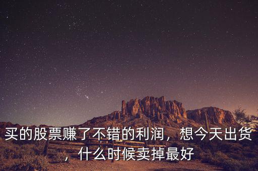 買的股票賺了不錯(cuò)的利潤(rùn)，想今天出貨，什么時(shí)候賣掉最好