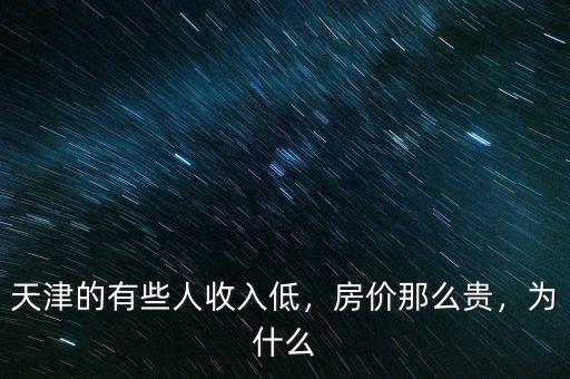 天津的有些人收入低，房?jī)r(jià)那么貴，為什么
