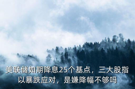 美聯(lián)儲如期降息25個基點(diǎn)，三大股指以暴跌應(yīng)對，是嫌降幅不夠嗎