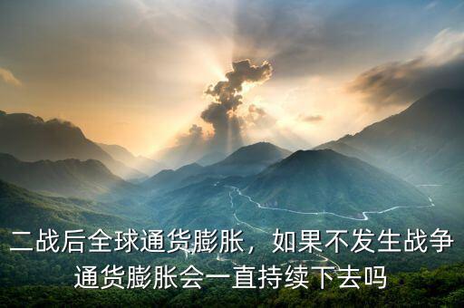 二戰(zhàn)后全球通貨膨脹，如果不發(fā)生戰(zhàn)爭通貨膨脹會一直持續(xù)下去嗎