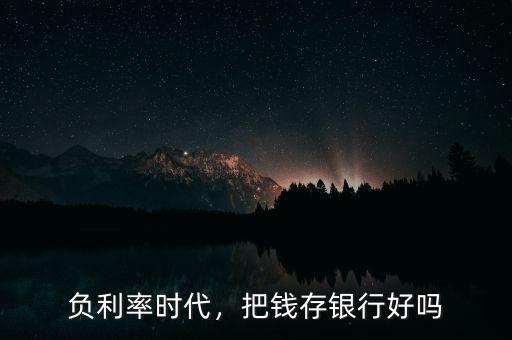 負利率時代，把錢存銀行好嗎