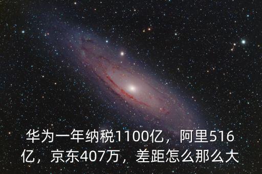華為一年納稅1100億，阿里516億，京東407萬，差距怎么那么大