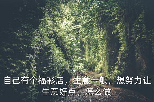 自己有個(gè)福彩店，生意一般，想努力讓生意好點(diǎn)，怎么做