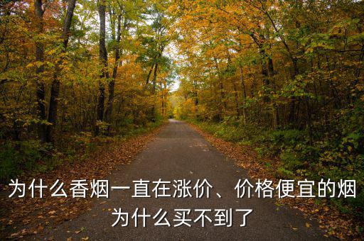 為什么香煙一直在漲價、價格便宜的煙為什么買不到了