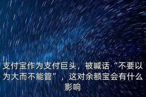 支付寶作為支付巨頭，被喊話“不要以為大而不能管”，這對余額寶會有什么影響