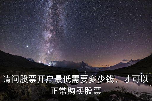 請問股票開戶最低需要多少錢，才可以正常購買股票