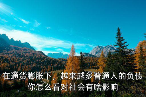 在通貨膨脹下，越來越多普通人的負(fù)債你怎么看對社會有啥影響