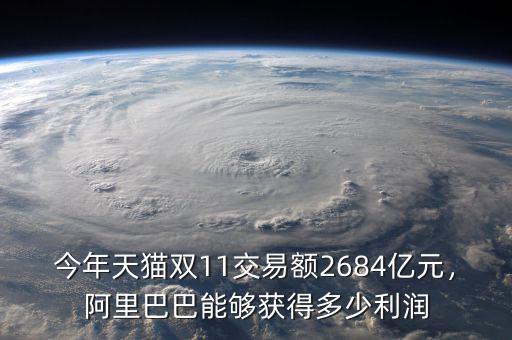 今年天貓雙11交易額2684億元，阿里巴巴能夠獲得多少利潤
