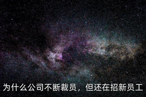 為什么公司不斷裁員，但還在招新員工