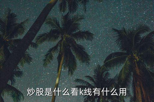股票k線(xiàn)是什么,股票K線(xiàn)代表什么