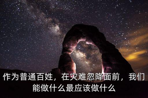 作為普通百姓，在災(zāi)難忽降面前，我們能做什么最應(yīng)該做什么