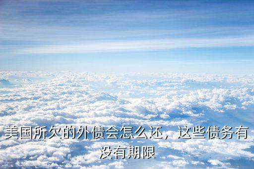 美國所欠的外債會(huì)怎么還，這些債務(wù)有沒有期限