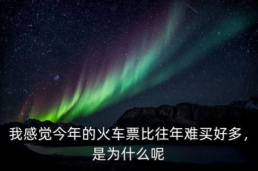 我感覺今年的火車票比往年難買好多，是為什么呢