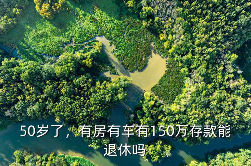 50歲了，有房有車(chē)有150萬(wàn)存款能退休嗎