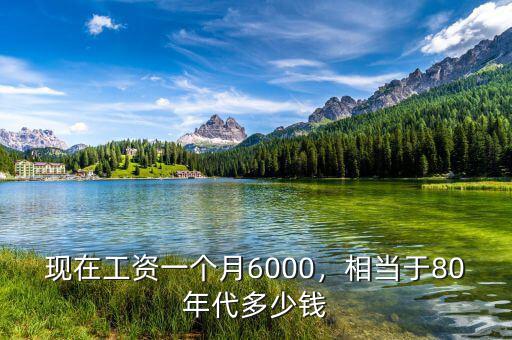 現(xiàn)在工資一個月6000，相當(dāng)于80年代多少錢
