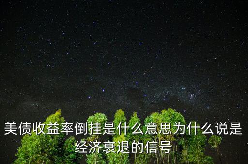 美債收益率倒掛是什么意思為什么說是經濟衰退的信號