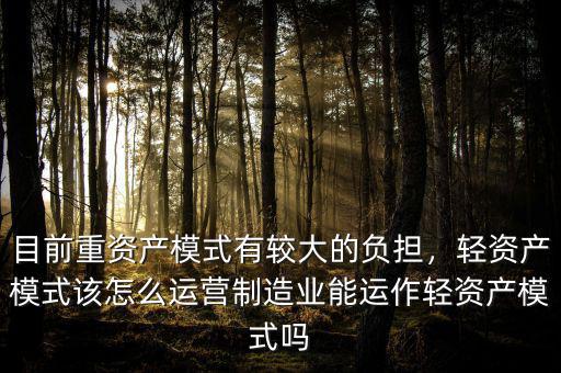 目前重資產(chǎn)模式有較大的負(fù)擔(dān)，輕資產(chǎn)模式該怎么運(yùn)營制造業(yè)能運(yùn)作輕資產(chǎn)模式嗎