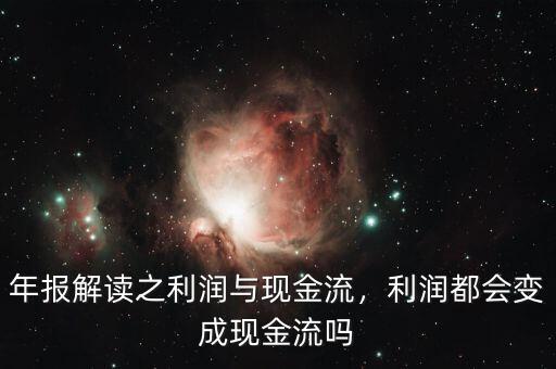 年報(bào)解讀之利潤與現(xiàn)金流，利潤都會變成現(xiàn)金流嗎