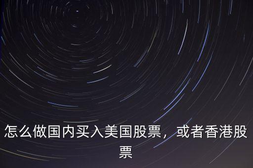 怎么做國(guó)內(nèi)買入美國(guó)股票，或者香港股票