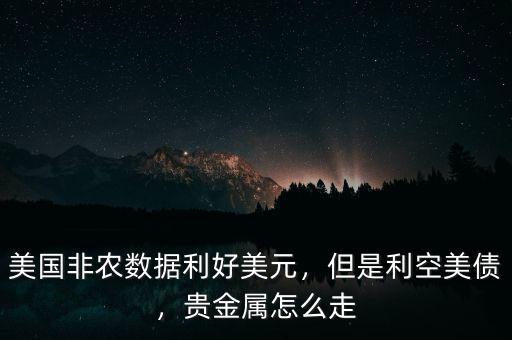 美國(guó)非農(nóng)數(shù)據(jù)利好美元，但是利空美債，貴金屬怎么走