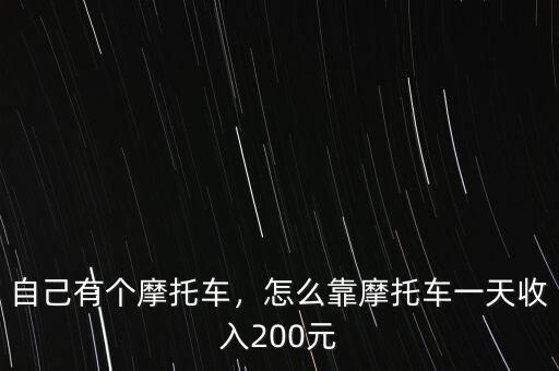 自己有個(gè)摩托車，怎么靠摩托車一天收入200元