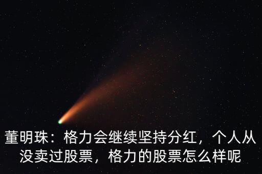 董明珠：格力會繼續(xù)堅持分紅，個人從沒賣過股票，格力的股票怎么樣呢