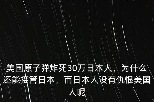 美國原子彈炸死30萬日本人，為什么還能接管日本，而日本人沒有仇恨美國人呢