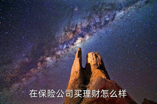 在保險(xiǎn)公司買(mǎi)理財(cái)怎么樣