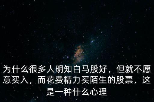 為什么很多人明知白馬股好，但就不愿意買(mǎi)入，而花費(fèi)精力買(mǎi)陌生的股票，這是一種什么心理
