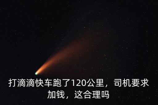 打滴滴快車跑了120公里，司機(jī)要求加錢，這合理嗎