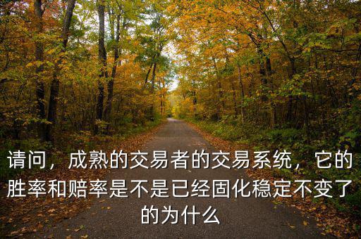 請問，成熟的交易者的交易系統(tǒng)，它的勝率和賠率是不是已經(jīng)固化穩(wěn)定不變了的為什么