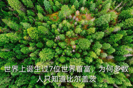 世界上誕生過7位世界首富，為何多數(shù)人只知道比爾蓋茨