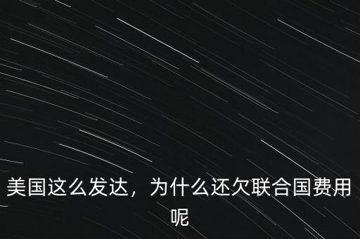 美國這么發(fā)達(dá)，為什么還欠聯(lián)合國費(fèi)用呢
