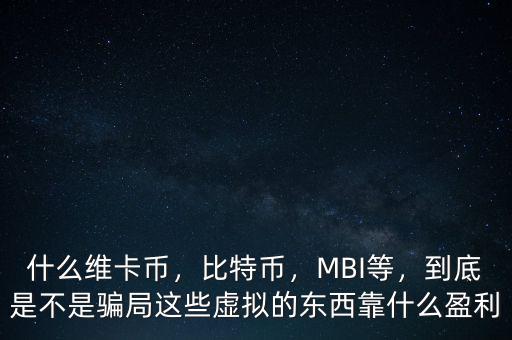 什么維卡幣，比特幣，MBI等，到底是不是騙局這些虛擬的東西靠什么盈利