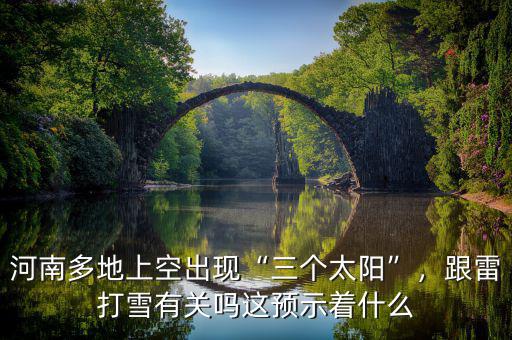 河南多地上空出現(xiàn)“三個(gè)太陽(yáng)”，跟雷打雪有關(guān)嗎這預(yù)示著什么