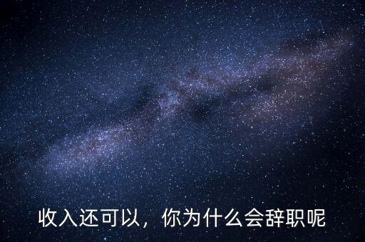 收入還可以，你為什么會辭職呢