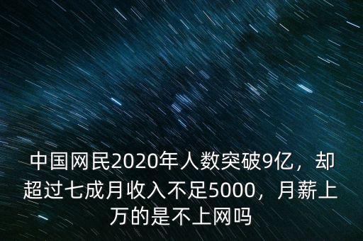 中國(guó)網(wǎng)民2020年人數(shù)突破9億，卻超過七成月收入不足5000，月薪上萬的是不上網(wǎng)嗎