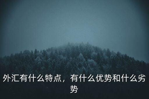 外匯有什么特點(diǎn)，有什么優(yōu)勢(shì)和什么劣勢(shì)