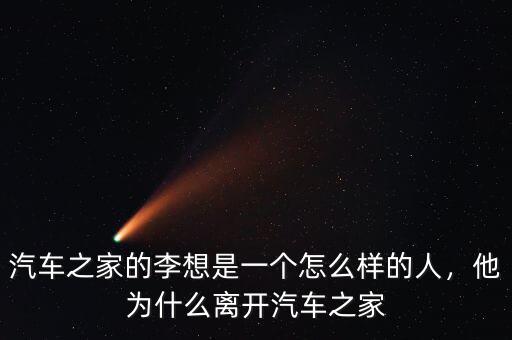汽車之家的李想是一個(gè)怎么樣的人，他為什么離開汽車之家