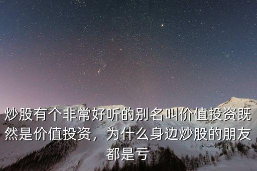 炒股有個非常好聽的別名叫價值投資既然是價值投資，為什么身邊炒股的朋友都是虧