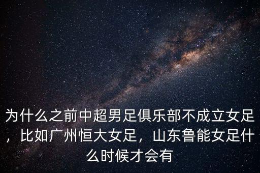 為什么之前中超男足俱樂部不成立女足，比如廣州恒大女足，山東魯能女足什么時(shí)候才會(huì)有