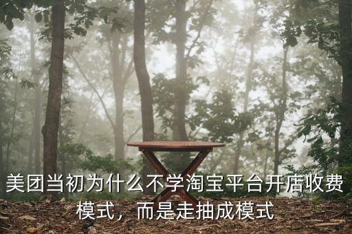 美團(tuán)當(dāng)初為什么不學(xué)淘寶平臺(tái)開店收費(fèi)模式，而是走抽成模式