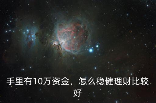 手里有10萬資金，怎么穩(wěn)健理財(cái)比較好