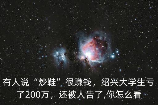 有人說“炒鞋”很賺錢，紹興大學(xué)生虧了200萬，還被人告了,你怎么看