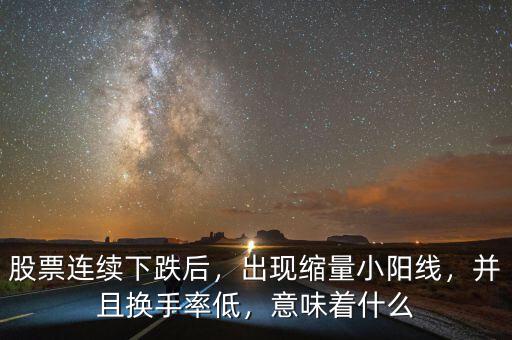 股票連續(xù)下跌后，出現(xiàn)縮量小陽(yáng)線，并且換手率低，意味著什么