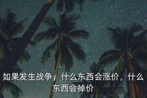 如果發(fā)生戰(zhàn)爭，什么東西會(huì)漲價(jià)，什么東西會(huì)掉價(jià)