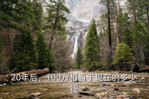 20年后，100萬相當于現(xiàn)在的多少錢