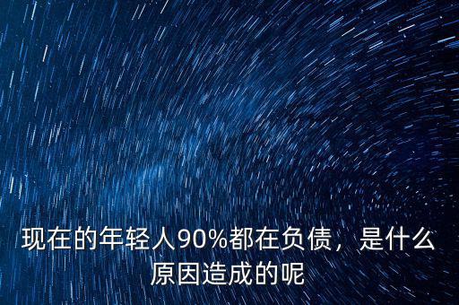 現(xiàn)在的年輕人90%都在負(fù)債，是什么原因造成的呢