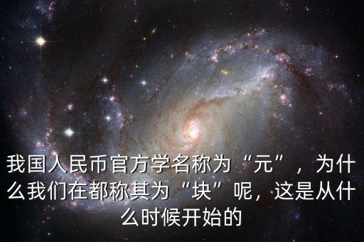 我國人民幣官方學(xué)名稱為“元”，為什么我們在都稱其為“塊”呢，這是從什么時候開始的