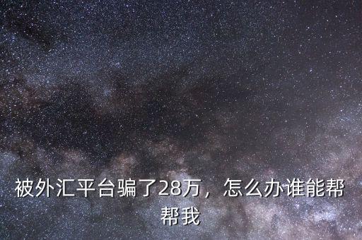 被外匯平臺騙了28萬，怎么辦誰能幫幫我